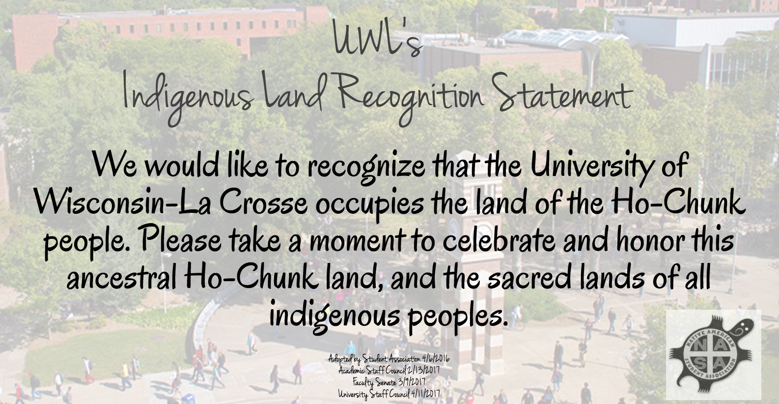 UWL Indigenous Land Recognition Statement:

We would like to recognize that the University of Wisconsin-La Crosse occupies the land of the Ho-Chunk people. Please take a moment to celebrate and honor this ancestral Ho-Chunk land, and the sacred lands of all indigenous peoples.