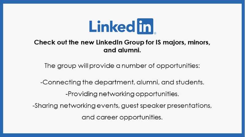 Linked In. Check out the new Linked in Group for IS Majors, Minors, and Alumni. This group will provide a number of opportunities including connecting with the department, alumni, and students, providing networking opportunities, and sharing networking events, guest speaker presentations, and career opportunities.