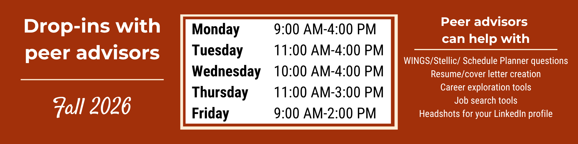 Peer advising Drop-in hours:
Monday: 9AM-4PM
Tuesday: 11AM-4PM
Wednesday: 10AM-4PM
Thursday: 11AM-3PM
Friday: 9AM-2PM