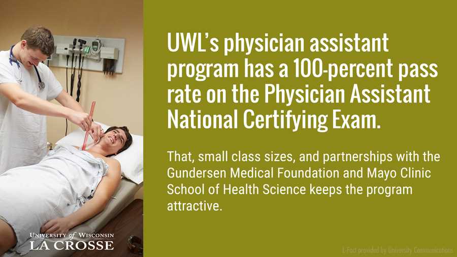 UWL’s physician assistant program has a 100-percent pass rate on the Physician Assistant National Certifying Exam. That, small class sizes, and partnerships with the Gundersen Medical Foundation and Mayo Clinic School of Health Science keeps the program attractive.