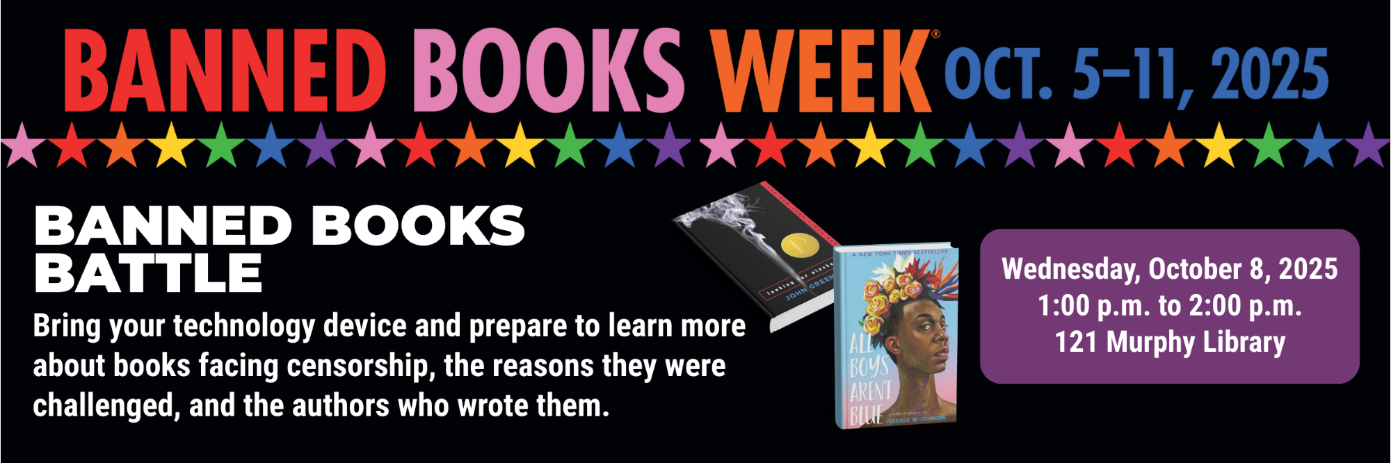Banned Books Week Oct 5-11, 2025
BANNED BOOKS BATTLE
Bring your technology device and prepare to learn more about books facing censorship, the reasons they were challenged, and the authors who wrote them.
Wednesday, October 8, 2025
1:00 p.m. to 2:00 p.m.
121 Murphy Library