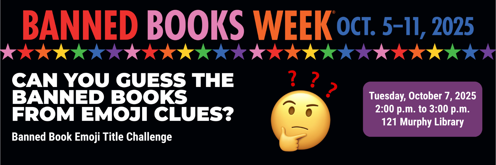 Banned Books Week Oct 5-11, 2025
CAN YOU GUESS THE BANNED BOOKS FROM EMOJI CLUES?
Banned Book Emoji Title Challenge
Tuesday, October 7, 2025
2:00 p.m. to 3:00 p.m.
121 Murphy Library