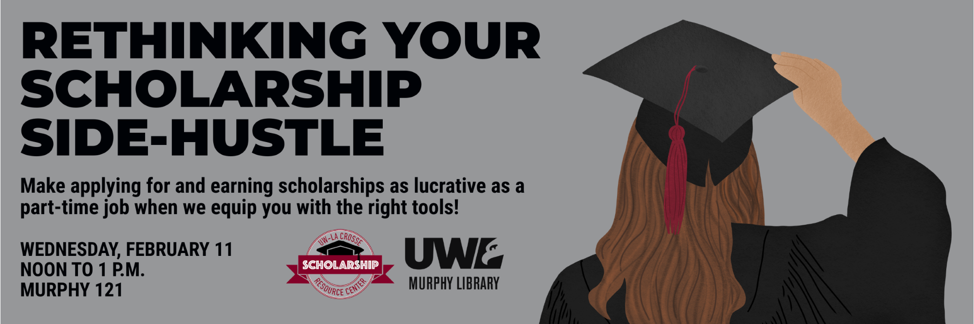 Rethinking Your Scholarship Side-Hustle
Make applying for and earning scholarships as lucrative as a part-time job when we equip you with the right tools!
Wednesday, February 11, Noon to 1 p.m., Murphy 121