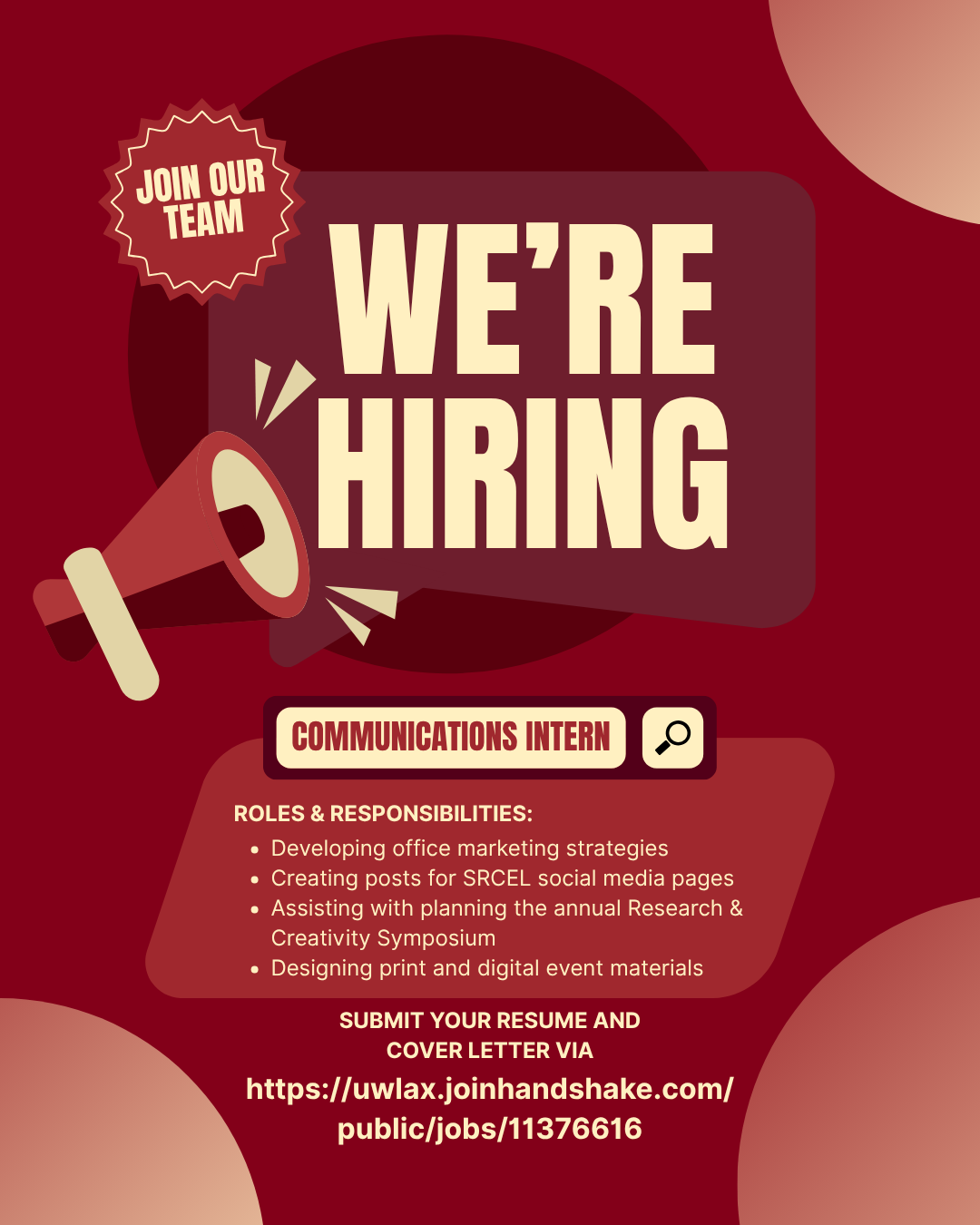 Maroon flyer with light yellow text. Text reads, "Join our team - we're hiring. Communications Intern. Roles & Responsibilities: Developing office marketing strategies, creating posts for SRCEL social media pages, assisting with planning the annual Research & Creativity Symposium, designing print and digital event materials. Submit your resume and cover letter via https://uwlax.joinhandshake.com/public/jobs/11376616."